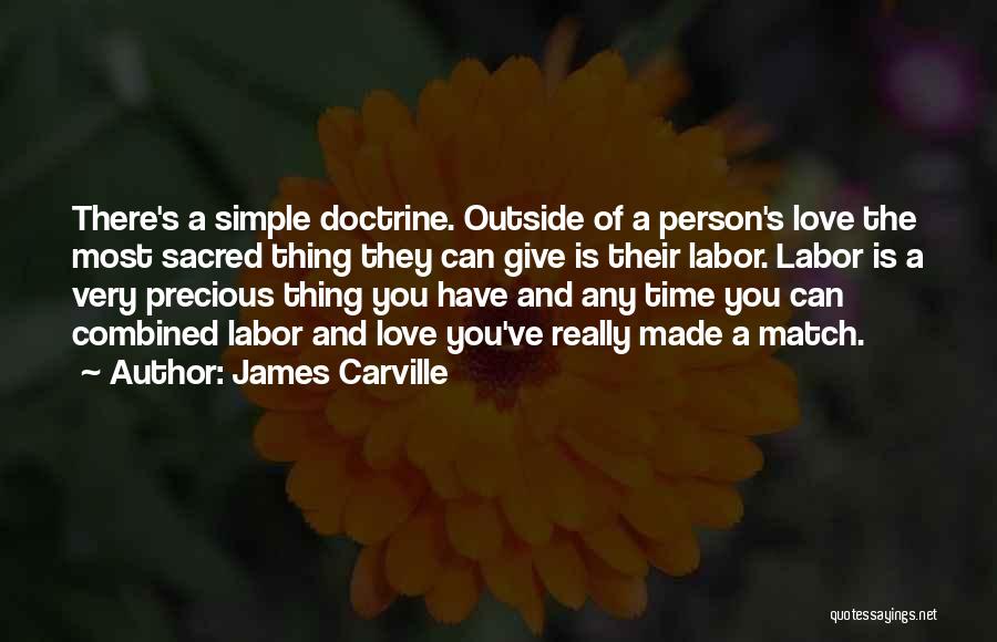 James Carville Quotes: There's A Simple Doctrine. Outside Of A Person's Love The Most Sacred Thing They Can Give Is Their Labor. Labor