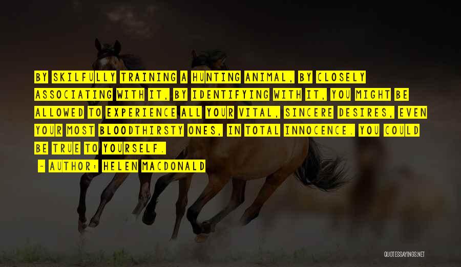 Helen Macdonald Quotes: By Skilfully Training A Hunting Animal, By Closely Associating With It, By Identifying With It, You Might Be Allowed To