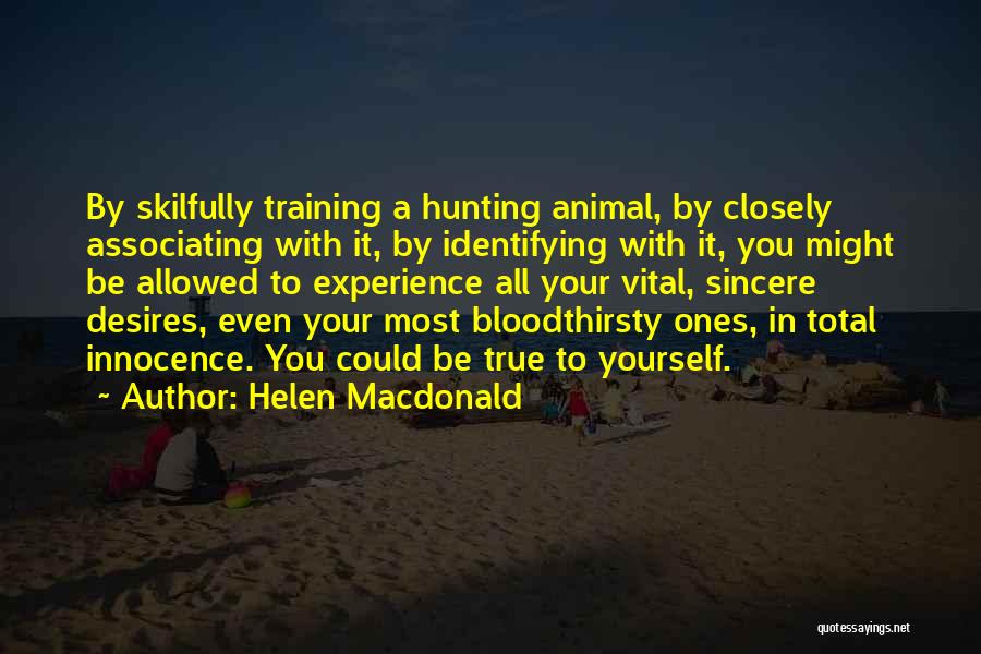 Helen Macdonald Quotes: By Skilfully Training A Hunting Animal, By Closely Associating With It, By Identifying With It, You Might Be Allowed To