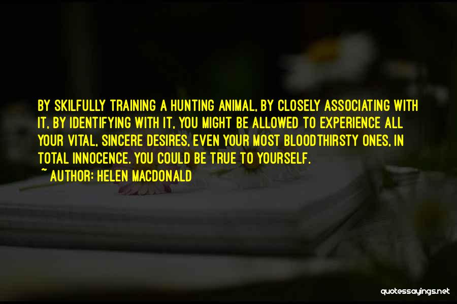 Helen Macdonald Quotes: By Skilfully Training A Hunting Animal, By Closely Associating With It, By Identifying With It, You Might Be Allowed To