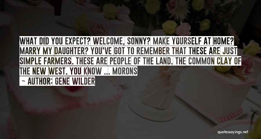 Gene Wilder Quotes: What Did You Expect? Welcome, Sonny? Make Yourself At Home? Marry My Daughter? You've Got To Remember That These Are