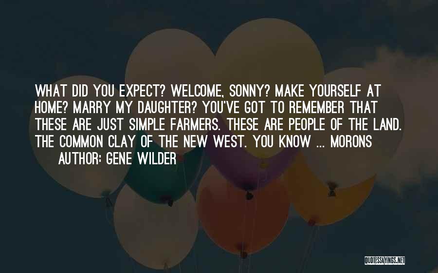 Gene Wilder Quotes: What Did You Expect? Welcome, Sonny? Make Yourself At Home? Marry My Daughter? You've Got To Remember That These Are