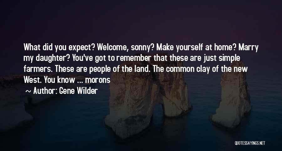 Gene Wilder Quotes: What Did You Expect? Welcome, Sonny? Make Yourself At Home? Marry My Daughter? You've Got To Remember That These Are