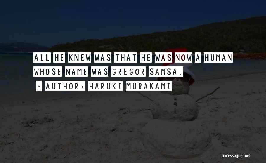 Haruki Murakami Quotes: All He Knew Was That He Was Now A Human Whose Name Was Gregor Samsa.