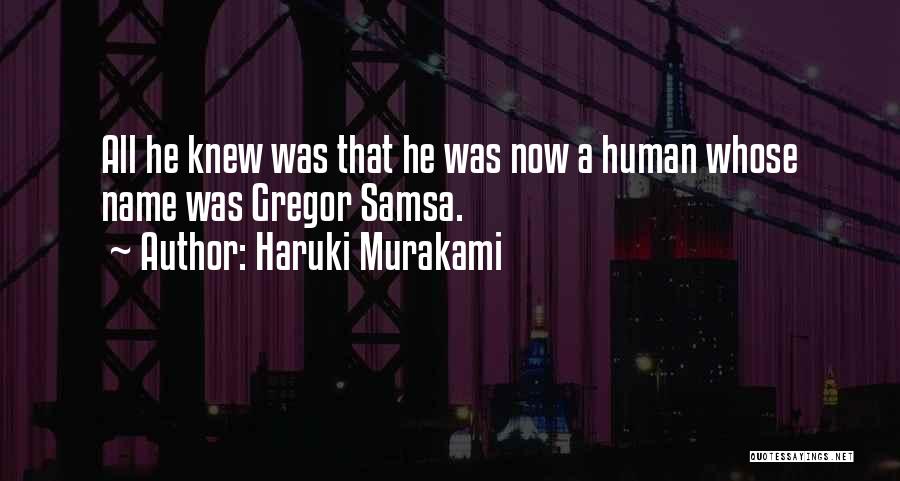 Haruki Murakami Quotes: All He Knew Was That He Was Now A Human Whose Name Was Gregor Samsa.
