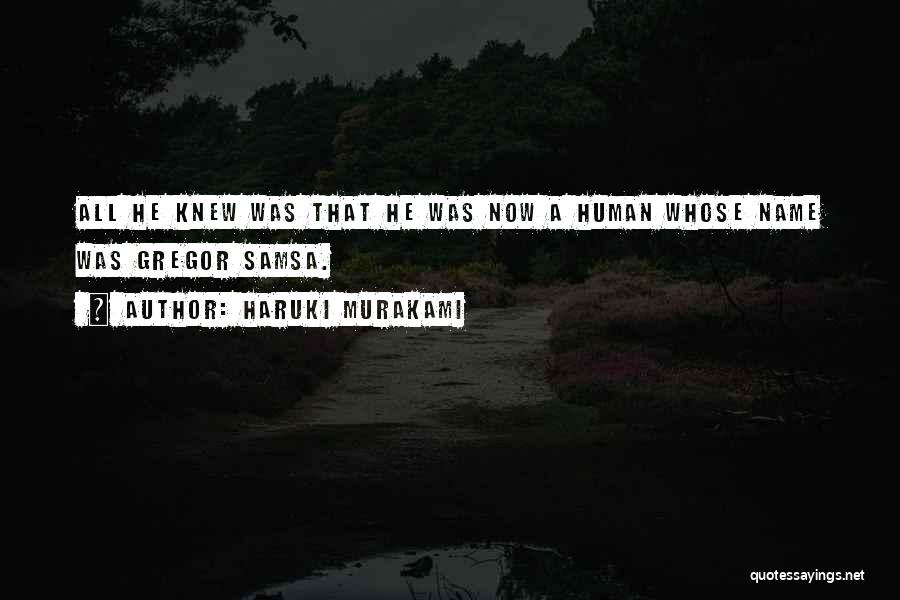 Haruki Murakami Quotes: All He Knew Was That He Was Now A Human Whose Name Was Gregor Samsa.