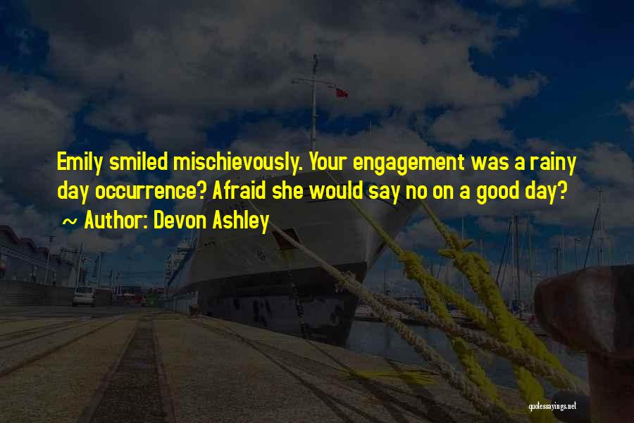 Devon Ashley Quotes: Emily Smiled Mischievously. Your Engagement Was A Rainy Day Occurrence? Afraid She Would Say No On A Good Day?