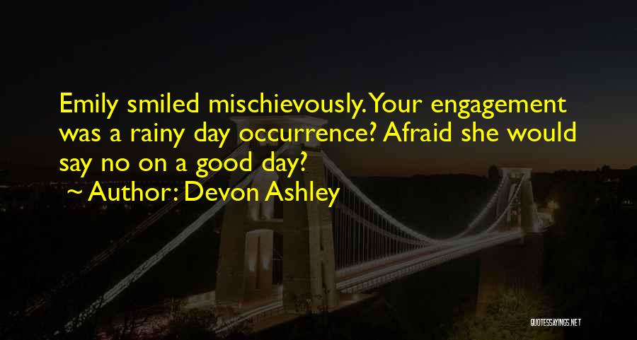 Devon Ashley Quotes: Emily Smiled Mischievously. Your Engagement Was A Rainy Day Occurrence? Afraid She Would Say No On A Good Day?