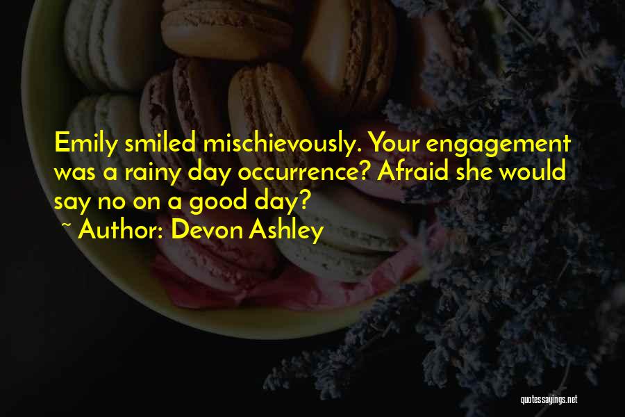 Devon Ashley Quotes: Emily Smiled Mischievously. Your Engagement Was A Rainy Day Occurrence? Afraid She Would Say No On A Good Day?