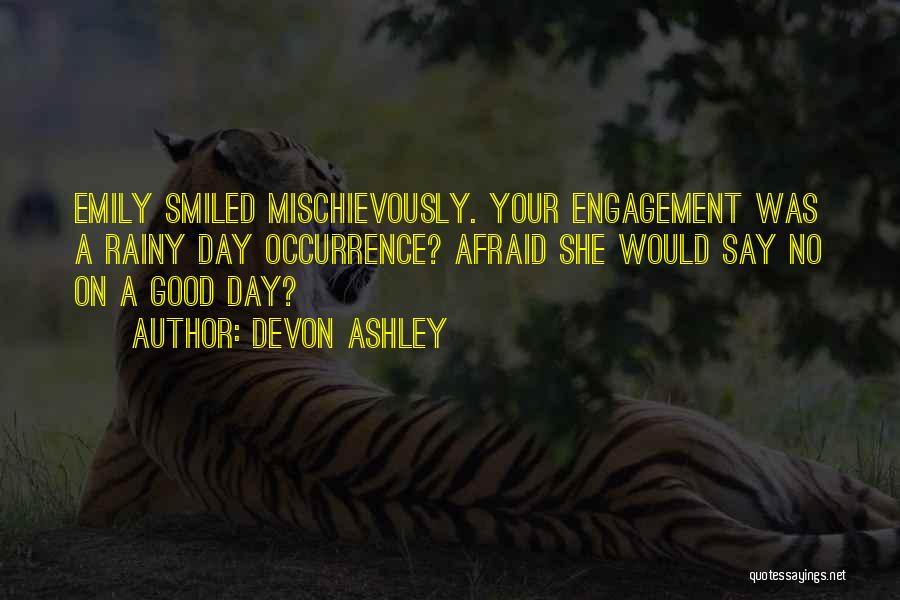 Devon Ashley Quotes: Emily Smiled Mischievously. Your Engagement Was A Rainy Day Occurrence? Afraid She Would Say No On A Good Day?