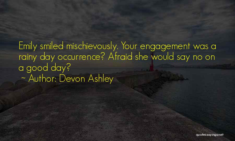 Devon Ashley Quotes: Emily Smiled Mischievously. Your Engagement Was A Rainy Day Occurrence? Afraid She Would Say No On A Good Day?