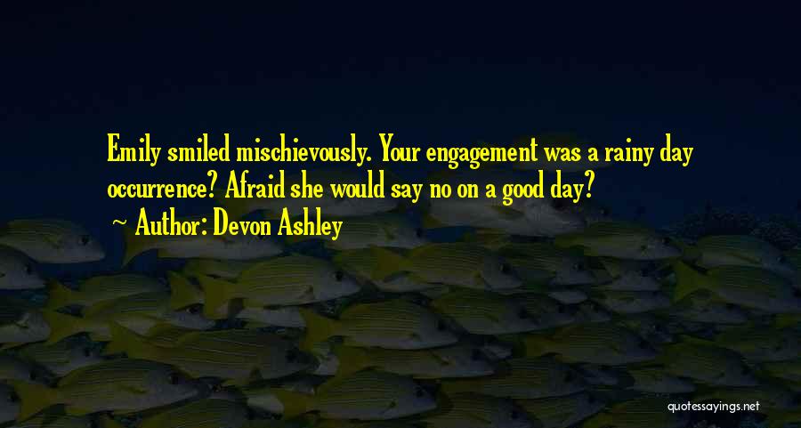 Devon Ashley Quotes: Emily Smiled Mischievously. Your Engagement Was A Rainy Day Occurrence? Afraid She Would Say No On A Good Day?