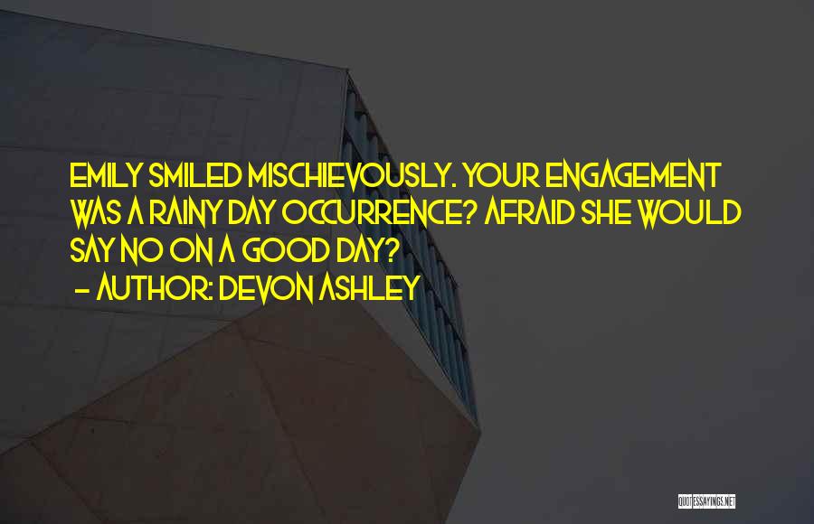 Devon Ashley Quotes: Emily Smiled Mischievously. Your Engagement Was A Rainy Day Occurrence? Afraid She Would Say No On A Good Day?