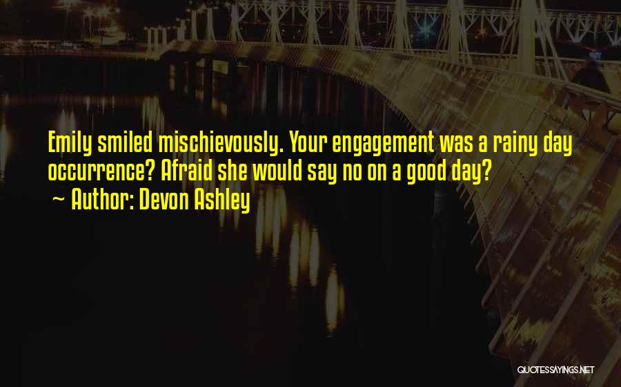 Devon Ashley Quotes: Emily Smiled Mischievously. Your Engagement Was A Rainy Day Occurrence? Afraid She Would Say No On A Good Day?