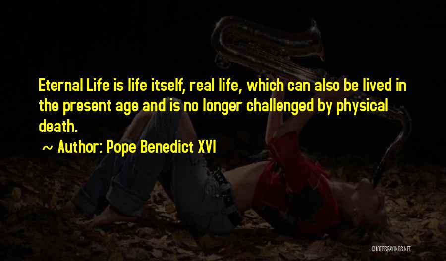 Pope Benedict XVI Quotes: Eternal Life Is Life Itself, Real Life, Which Can Also Be Lived In The Present Age And Is No Longer