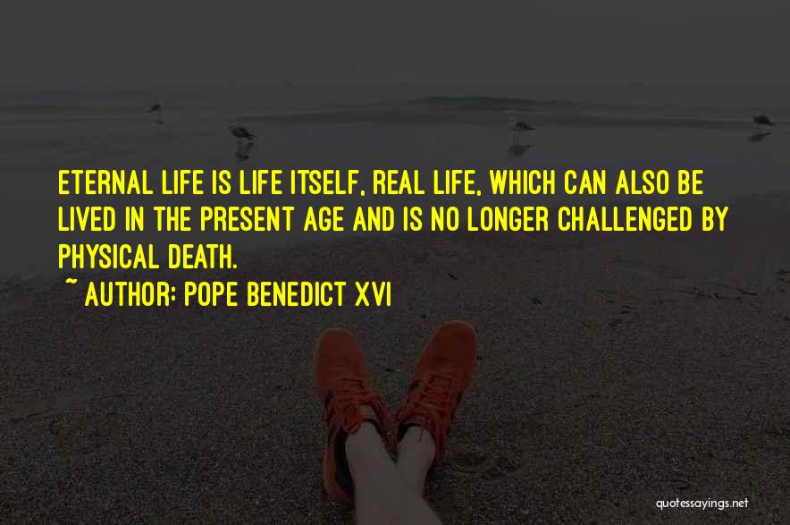 Pope Benedict XVI Quotes: Eternal Life Is Life Itself, Real Life, Which Can Also Be Lived In The Present Age And Is No Longer