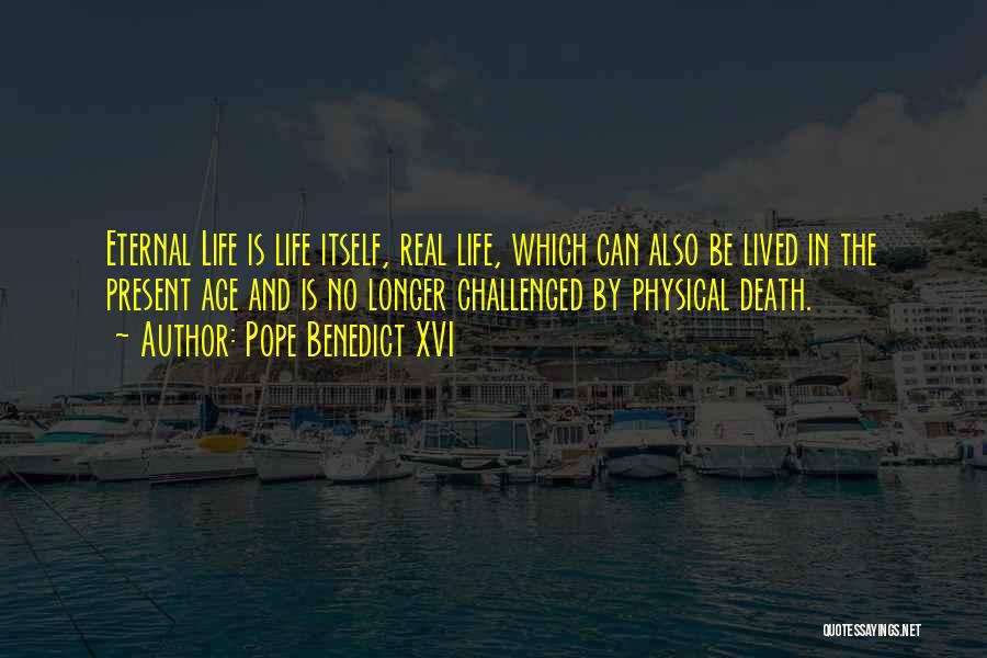Pope Benedict XVI Quotes: Eternal Life Is Life Itself, Real Life, Which Can Also Be Lived In The Present Age And Is No Longer