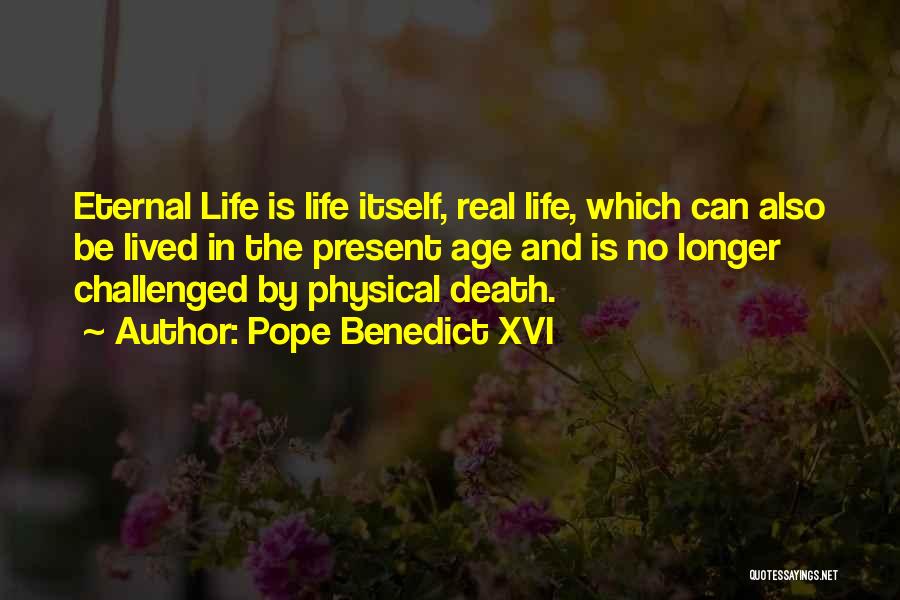 Pope Benedict XVI Quotes: Eternal Life Is Life Itself, Real Life, Which Can Also Be Lived In The Present Age And Is No Longer