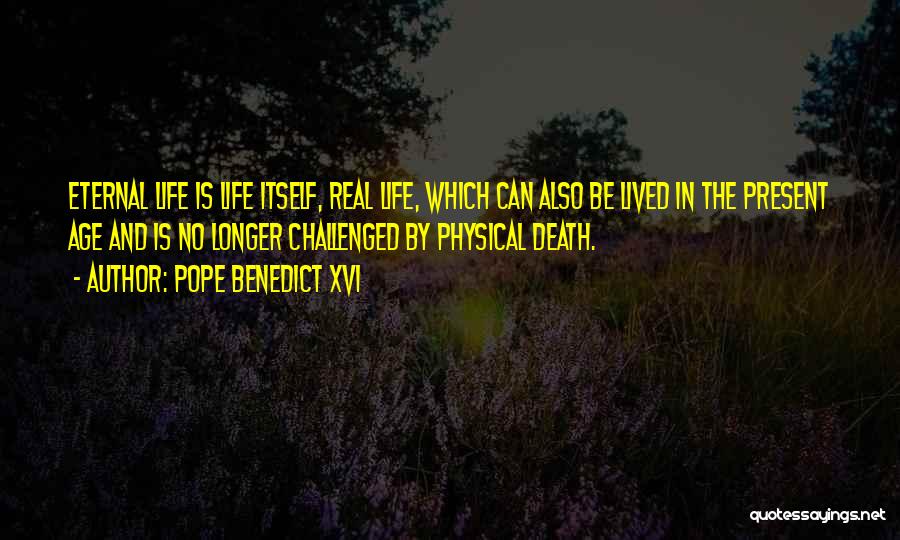 Pope Benedict XVI Quotes: Eternal Life Is Life Itself, Real Life, Which Can Also Be Lived In The Present Age And Is No Longer