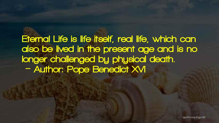 Pope Benedict XVI Quotes: Eternal Life Is Life Itself, Real Life, Which Can Also Be Lived In The Present Age And Is No Longer