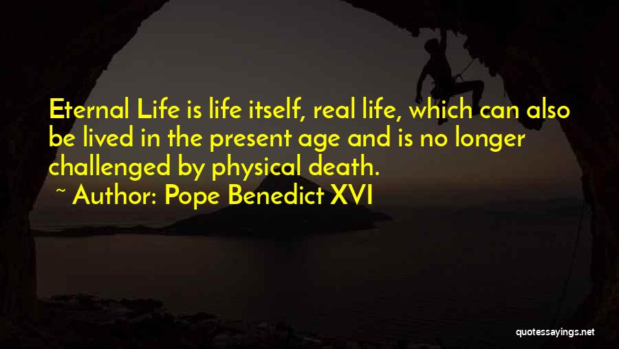 Pope Benedict XVI Quotes: Eternal Life Is Life Itself, Real Life, Which Can Also Be Lived In The Present Age And Is No Longer