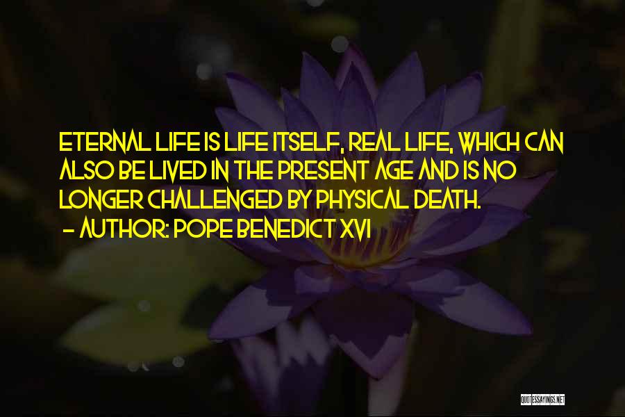 Pope Benedict XVI Quotes: Eternal Life Is Life Itself, Real Life, Which Can Also Be Lived In The Present Age And Is No Longer