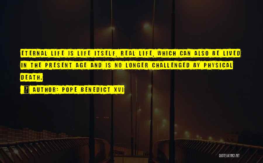Pope Benedict XVI Quotes: Eternal Life Is Life Itself, Real Life, Which Can Also Be Lived In The Present Age And Is No Longer
