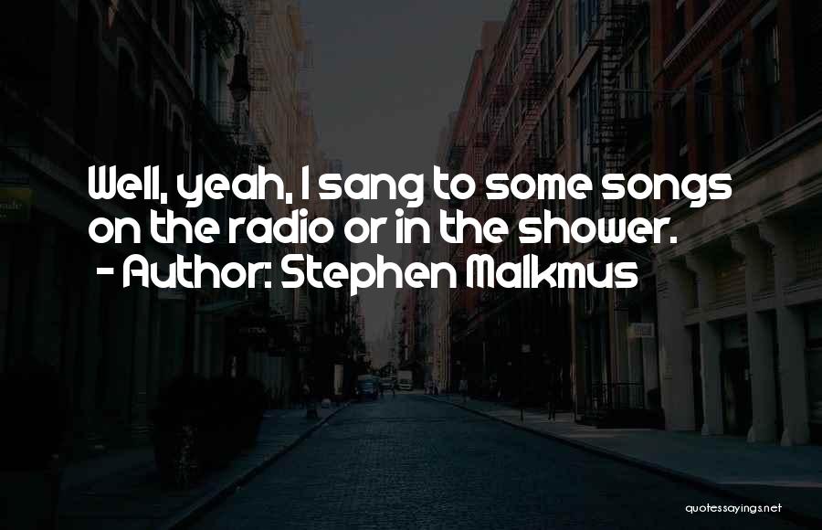 Stephen Malkmus Quotes: Well, Yeah, I Sang To Some Songs On The Radio Or In The Shower.