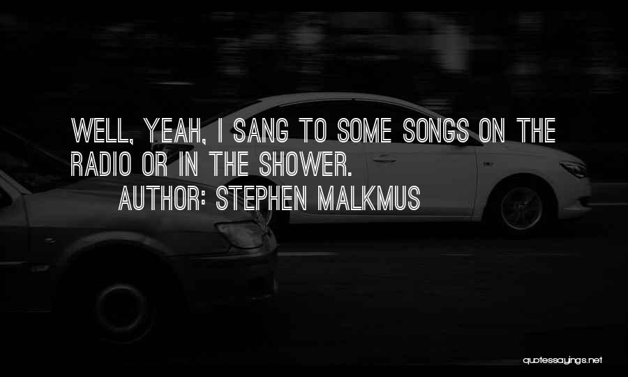 Stephen Malkmus Quotes: Well, Yeah, I Sang To Some Songs On The Radio Or In The Shower.