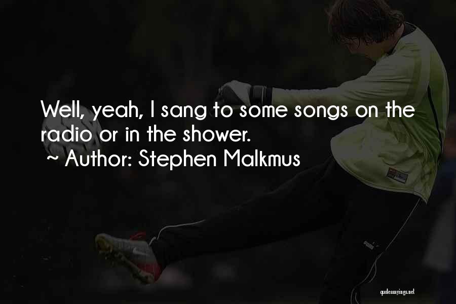 Stephen Malkmus Quotes: Well, Yeah, I Sang To Some Songs On The Radio Or In The Shower.