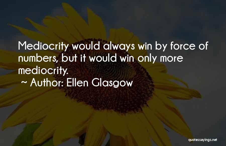 Ellen Glasgow Quotes: Mediocrity Would Always Win By Force Of Numbers, But It Would Win Only More Mediocrity.