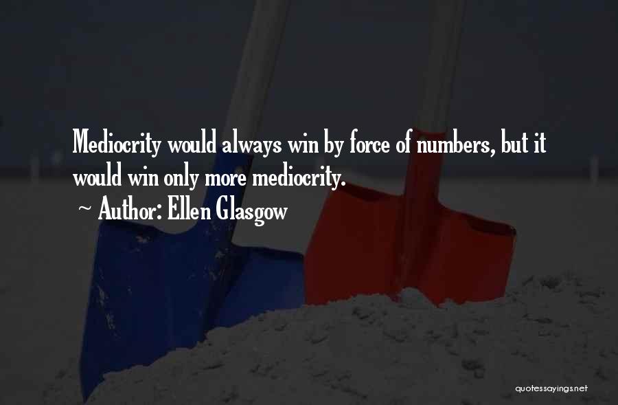 Ellen Glasgow Quotes: Mediocrity Would Always Win By Force Of Numbers, But It Would Win Only More Mediocrity.