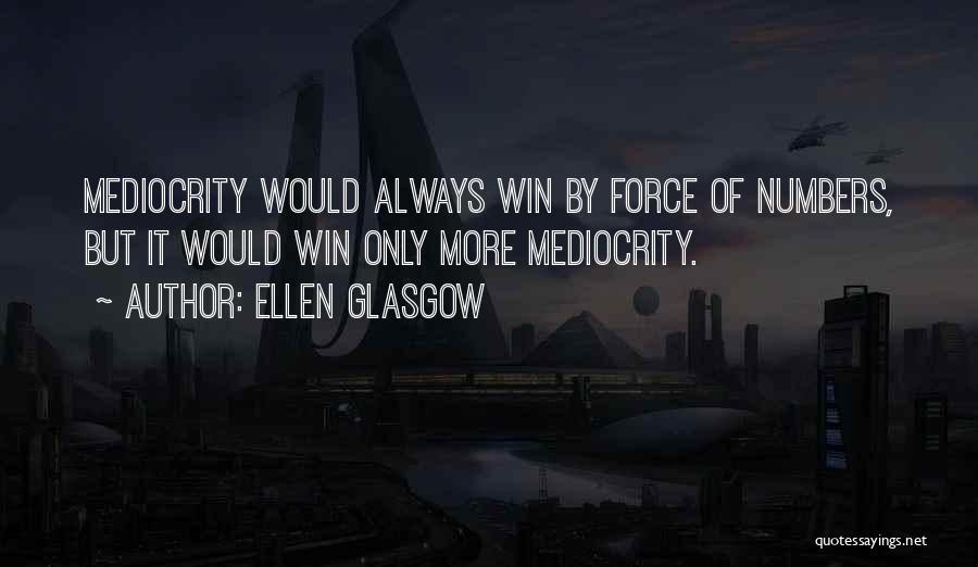 Ellen Glasgow Quotes: Mediocrity Would Always Win By Force Of Numbers, But It Would Win Only More Mediocrity.