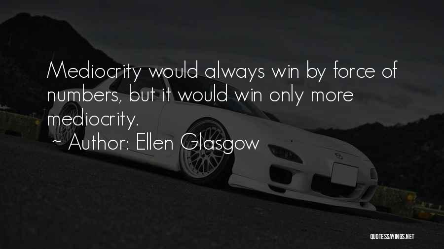 Ellen Glasgow Quotes: Mediocrity Would Always Win By Force Of Numbers, But It Would Win Only More Mediocrity.