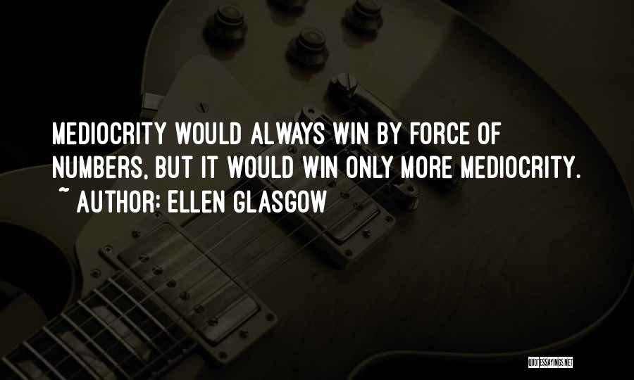 Ellen Glasgow Quotes: Mediocrity Would Always Win By Force Of Numbers, But It Would Win Only More Mediocrity.