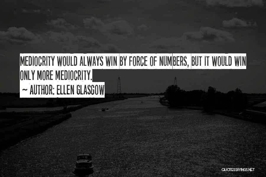 Ellen Glasgow Quotes: Mediocrity Would Always Win By Force Of Numbers, But It Would Win Only More Mediocrity.