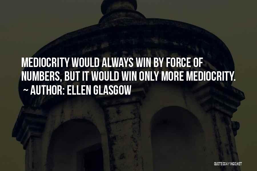 Ellen Glasgow Quotes: Mediocrity Would Always Win By Force Of Numbers, But It Would Win Only More Mediocrity.