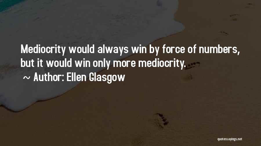 Ellen Glasgow Quotes: Mediocrity Would Always Win By Force Of Numbers, But It Would Win Only More Mediocrity.