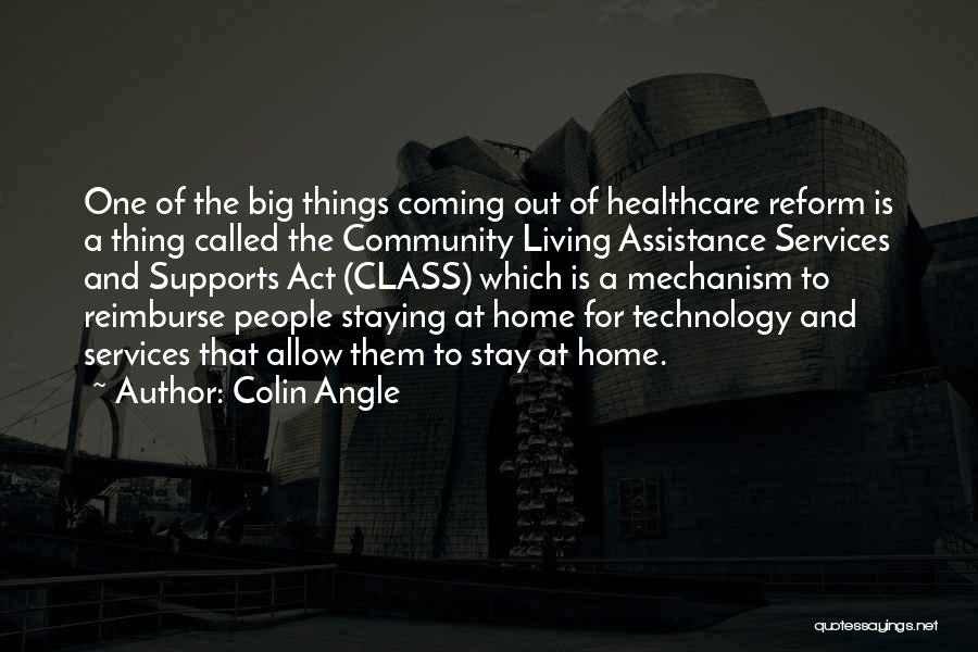 Colin Angle Quotes: One Of The Big Things Coming Out Of Healthcare Reform Is A Thing Called The Community Living Assistance Services And