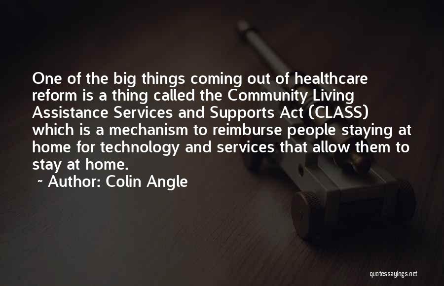 Colin Angle Quotes: One Of The Big Things Coming Out Of Healthcare Reform Is A Thing Called The Community Living Assistance Services And