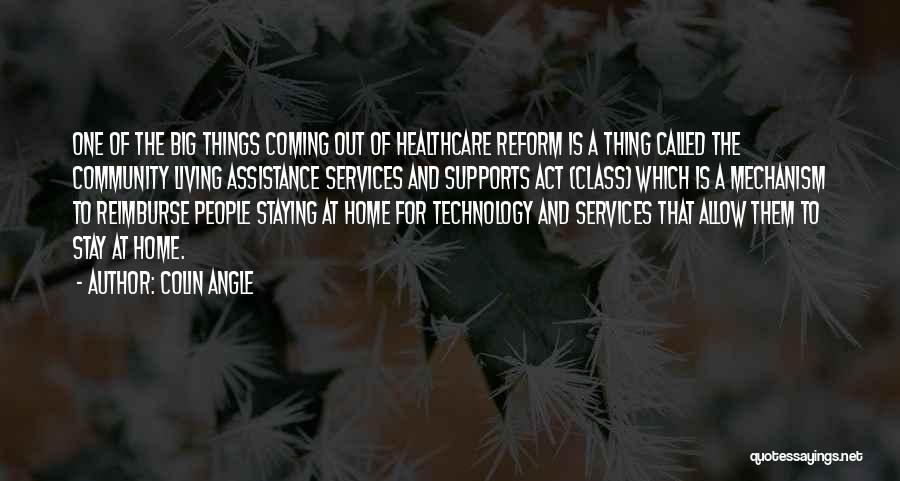 Colin Angle Quotes: One Of The Big Things Coming Out Of Healthcare Reform Is A Thing Called The Community Living Assistance Services And