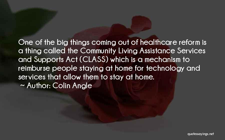 Colin Angle Quotes: One Of The Big Things Coming Out Of Healthcare Reform Is A Thing Called The Community Living Assistance Services And