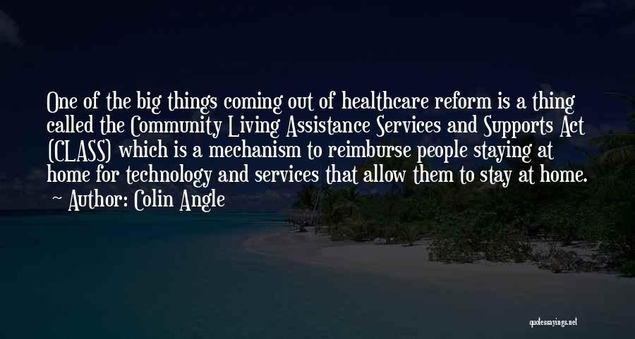 Colin Angle Quotes: One Of The Big Things Coming Out Of Healthcare Reform Is A Thing Called The Community Living Assistance Services And