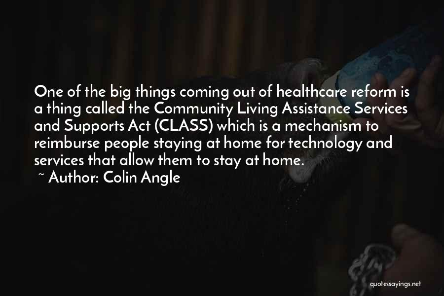 Colin Angle Quotes: One Of The Big Things Coming Out Of Healthcare Reform Is A Thing Called The Community Living Assistance Services And