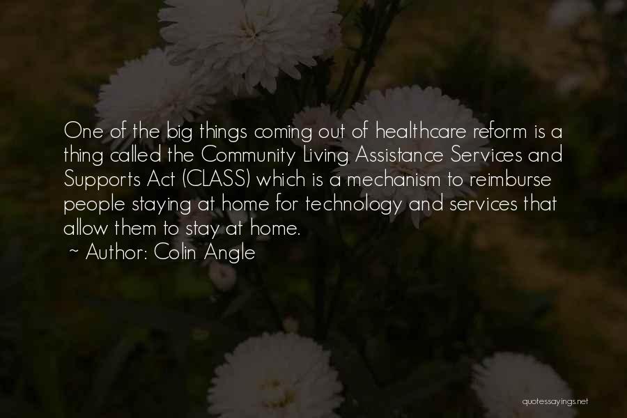 Colin Angle Quotes: One Of The Big Things Coming Out Of Healthcare Reform Is A Thing Called The Community Living Assistance Services And