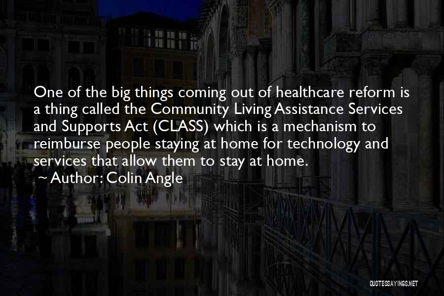 Colin Angle Quotes: One Of The Big Things Coming Out Of Healthcare Reform Is A Thing Called The Community Living Assistance Services And