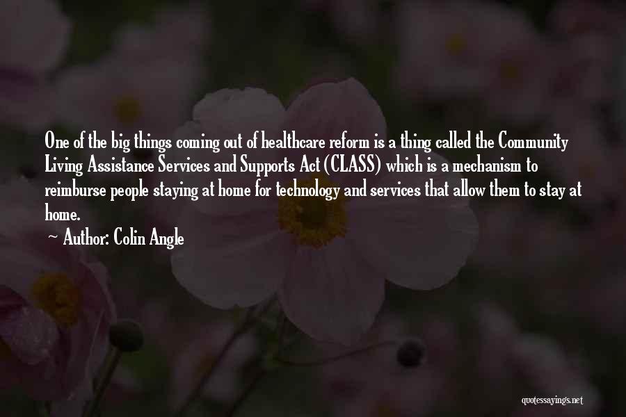 Colin Angle Quotes: One Of The Big Things Coming Out Of Healthcare Reform Is A Thing Called The Community Living Assistance Services And