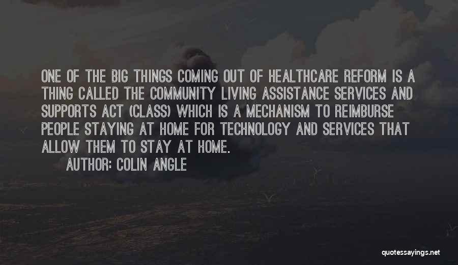 Colin Angle Quotes: One Of The Big Things Coming Out Of Healthcare Reform Is A Thing Called The Community Living Assistance Services And