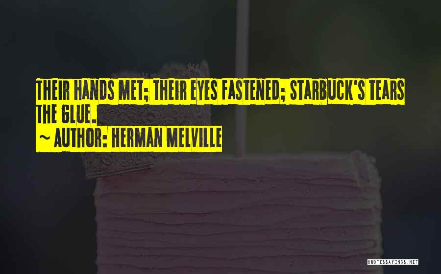 Herman Melville Quotes: Their Hands Met; Their Eyes Fastened; Starbuck's Tears The Glue.