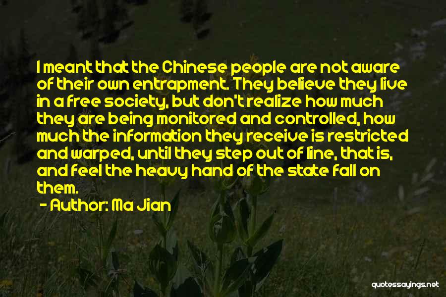 Ma Jian Quotes: I Meant That The Chinese People Are Not Aware Of Their Own Entrapment. They Believe They Live In A Free